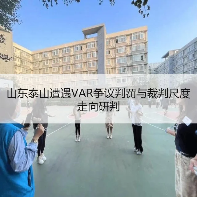 山东泰山遭遇VAR争议判罚与裁判尺度走向研判